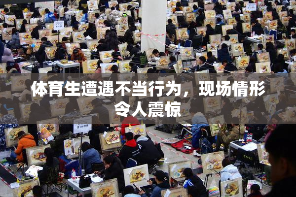 体育生遭遇不当行为，现场情形令人震惊