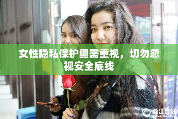 女性隐私保护亟需重视，切勿忽视安全底线