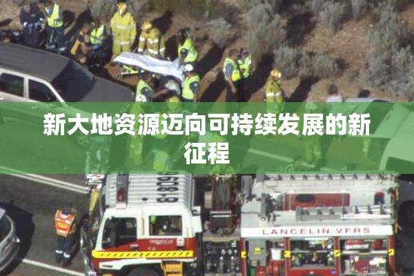 新大地资源迈向可持续发展的新征程