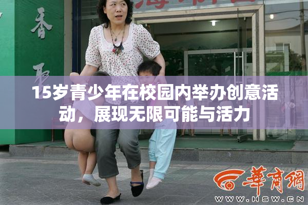 15岁青少年在校园内举办创意活动，展现无限可能与活力