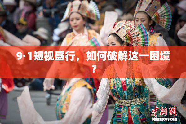 9·1短视盛行，如何破解这一困境？