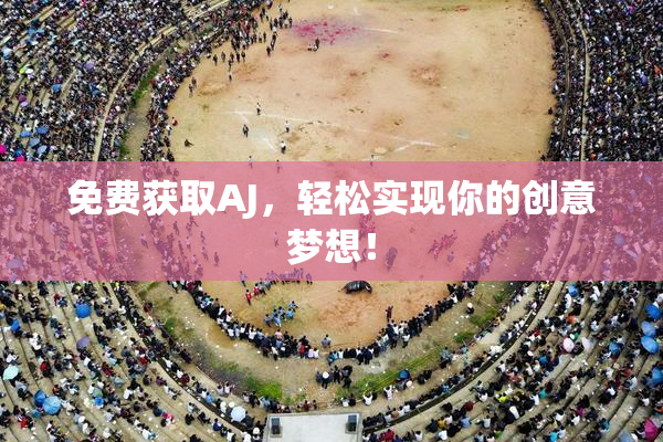 免费获取AJ，轻松实现你的创意梦想！