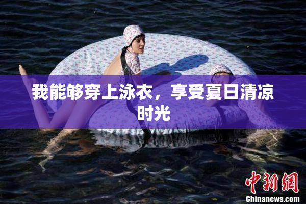 我能够穿上泳衣，享受夏日清凉时光