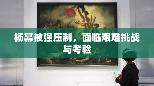杨幂被强压制，面临艰难挑战与考验