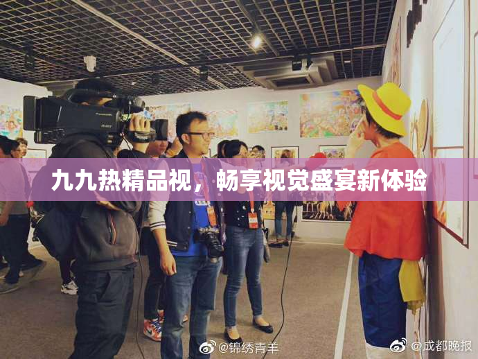 九九热精品视，畅享视觉盛宴新体验