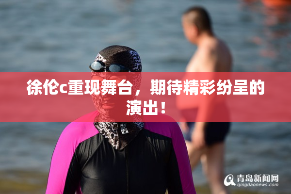 徐伦c重现舞台，期待精彩纷呈的演出！