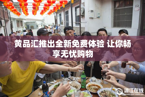 黄品汇推出全新免费体验 让你畅享无忧购物