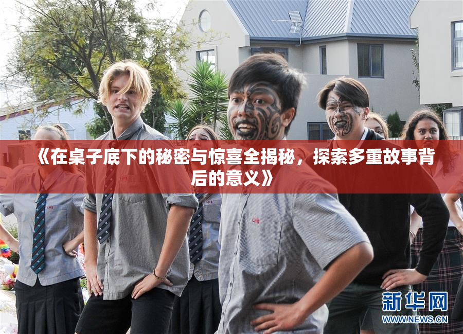 《在桌子底下的秘密与惊喜全揭秘，探索多重故事背后的意义》