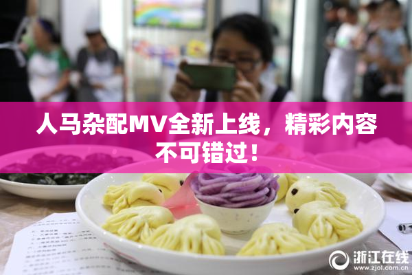人马杂配MV全新上线，精彩内容不可错过！