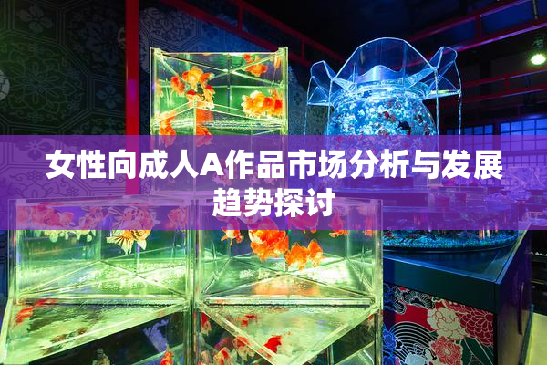 女性向成人A作品市场分析与发展趋势探讨