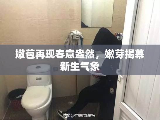 嫩苞再现春意盎然，嫩芽揭幕新生气象