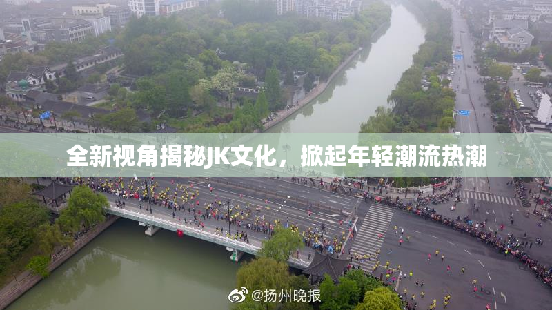 全新视角揭秘JK文化，掀起年轻潮流热潮