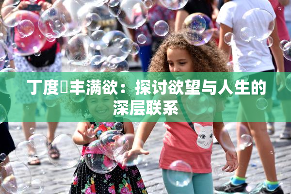 丁度巜丰满欲：探讨欲望与人生的深层联系