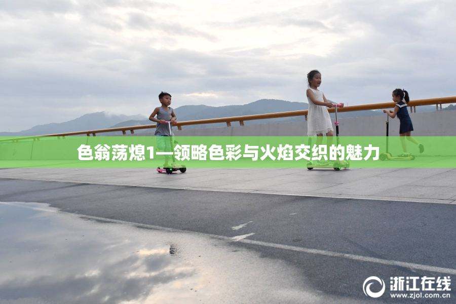 色翁荡熄1—领略色彩与火焰交织的魅力