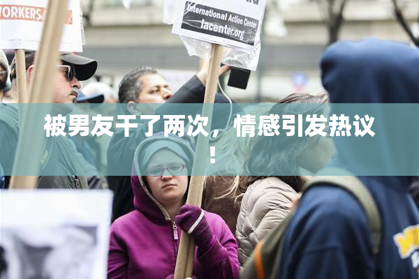 被男友干了两次，情感引发热议！