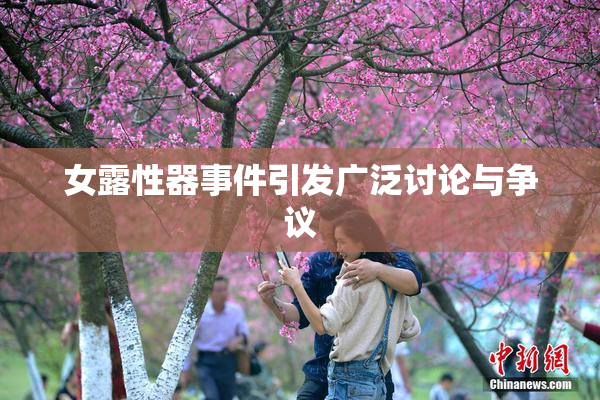 女露性器事件引发广泛讨论与争议