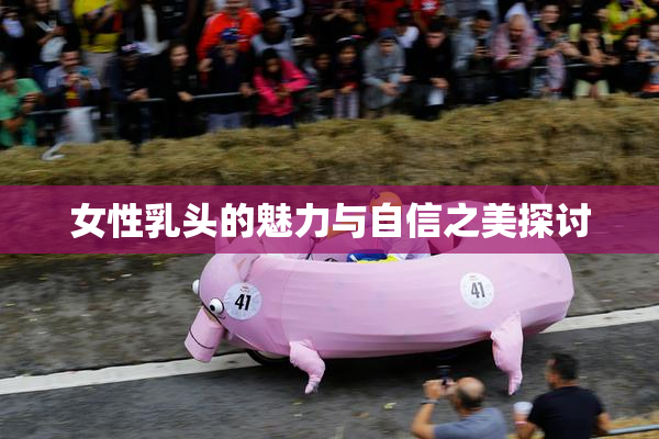 女性乳头的魅力与自信之美探讨
