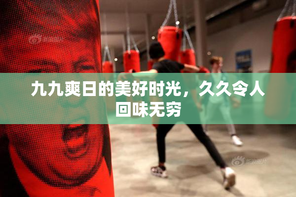 九九爽日的美好时光，久久令人回味无穷