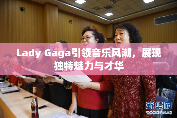Lady Gaga引领音乐风潮，展现独特魅力与才华