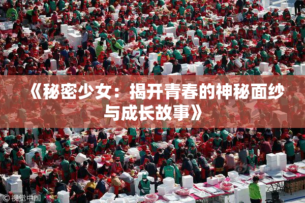 《秘密少女：揭开青春的神秘面纱与成长故事》