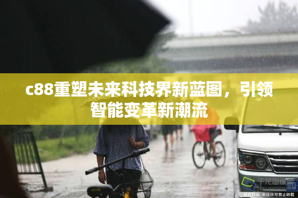 c88重塑未来科技界新蓝图，引领智能变革新潮流