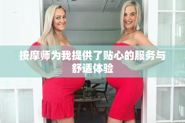 按摩师为我提供了贴心的服务与舒适体验