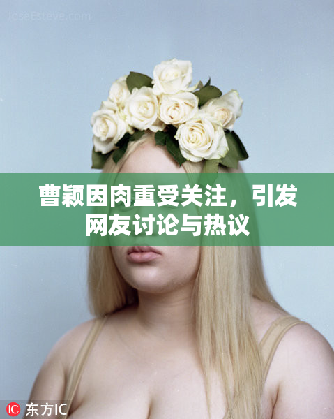 曹颖因肉重受关注，引发网友讨论与热议