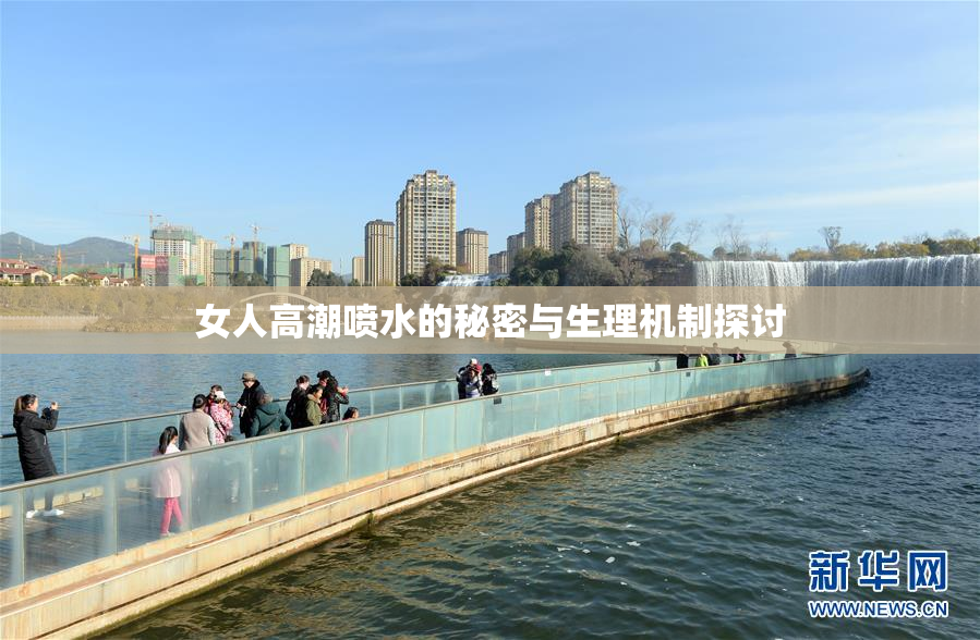 女人高潮喷水的秘密与生理机制探讨