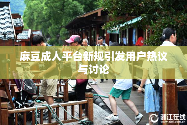 麻豆成人平台新规引发用户热议与讨论