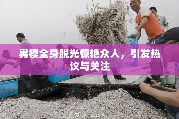 男模全身脱光惊艳众人，引发热议与关注