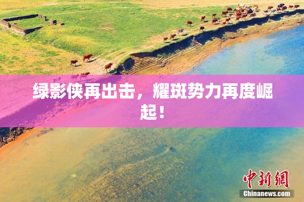 绿影侠再出击，耀斑势力再度崛起！