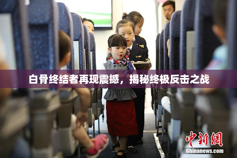 白骨终结者再现震撼，揭秘终极反击之战