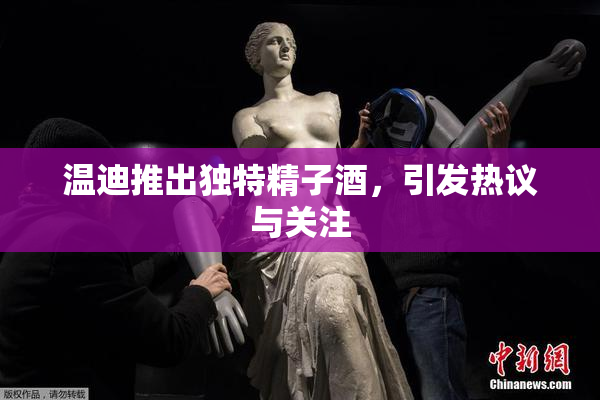 温迪推出独特精子酒，引发热议与关注