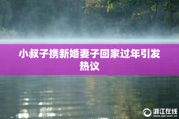 小叔子携新婚妻子回家过年引发热议