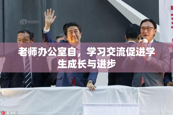 老师办公室自，学习交流促进学生成长与进步