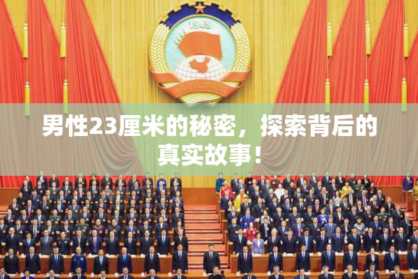 男性23厘米的秘密，探索背后的真实故事！