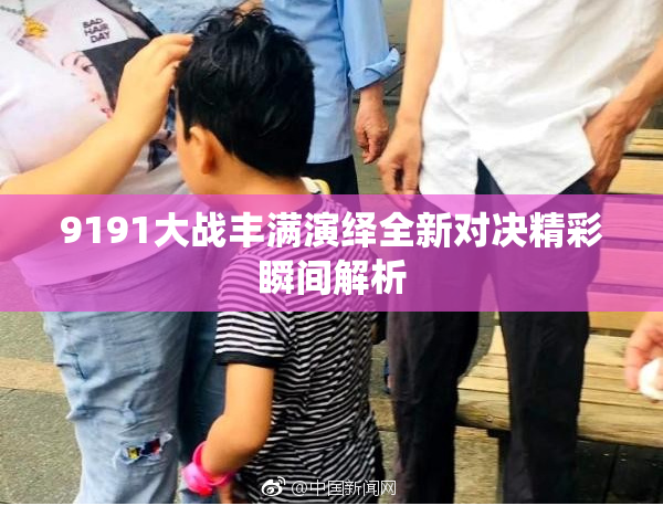 9191大战丰满演绎全新对决精彩瞬间解析