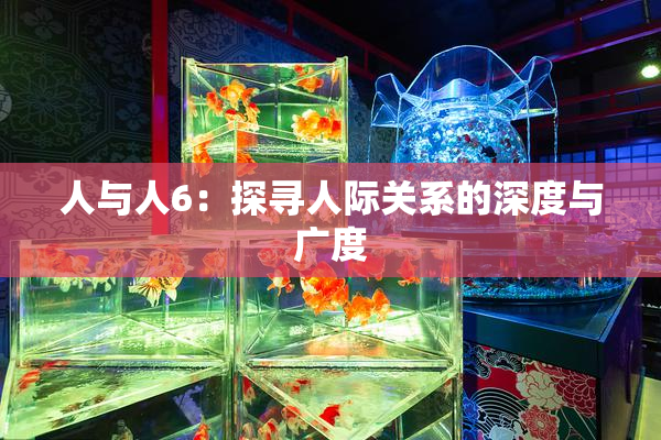 人与人6：探寻人际关系的深度与广度