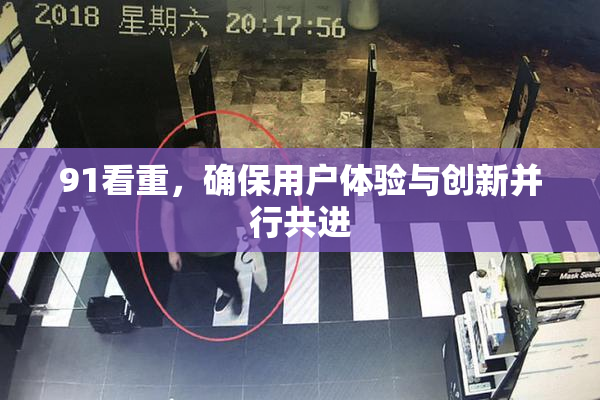 91看重，确保用户体验与创新并行共进
