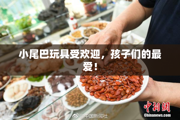 小尾巴玩具受欢迎，孩子们的最爱！