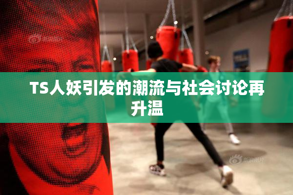TS人妖引发的潮流与社会讨论再升温