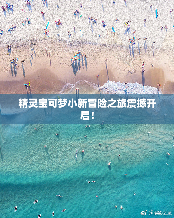 精灵宝可梦小新冒险之旅震撼开启！