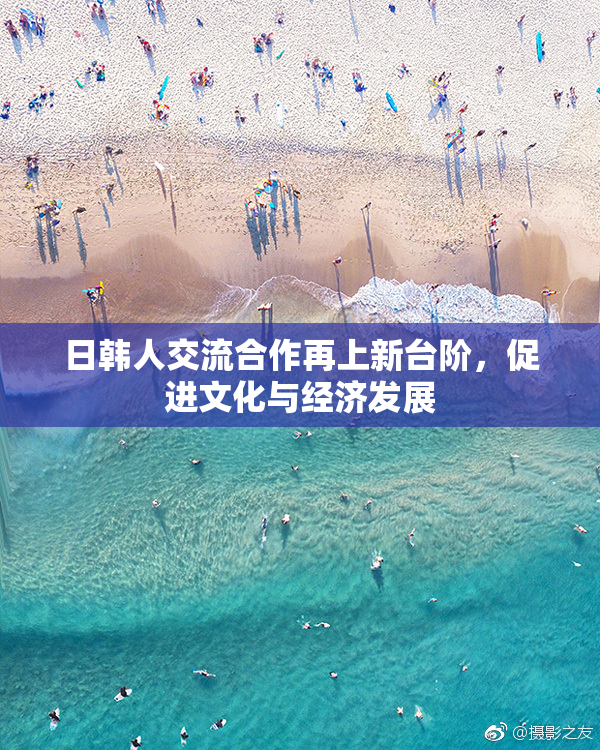 日韩人交流合作再上新台阶，促进文化与经济发展
