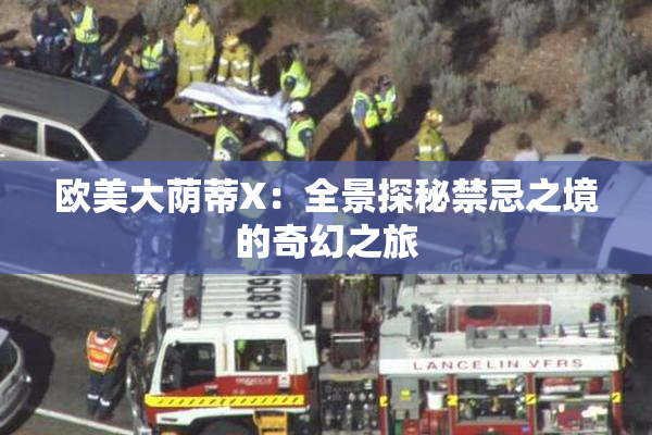 欧美大荫蒂X：全景探秘禁忌之境的奇幻之旅