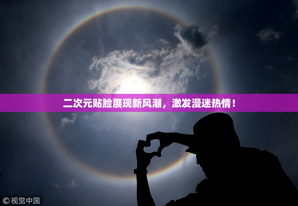 二次元贴脸展现新风潮，激发漫迷热情！