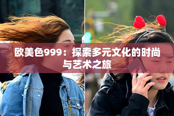 欧美色999：探索多元文化的时尚与艺术之旅