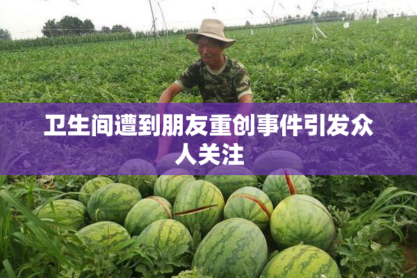 卫生间遭到朋友重创事件引发众人关注
