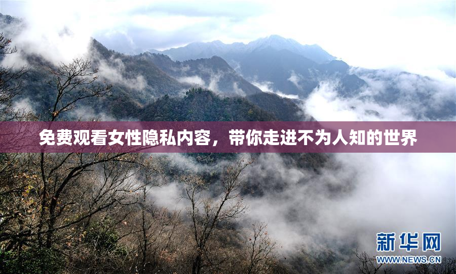 免费观看女性隐私内容，带你走进不为人知的世界