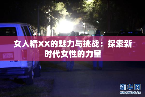 女人精XX的魅力与挑战：探索新时代女性的力量