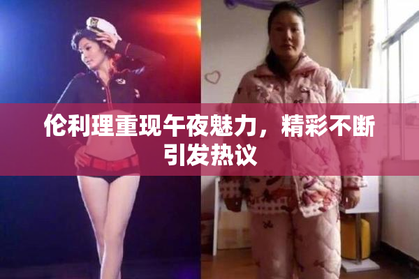 伦利理重现午夜魅力，精彩不断引发热议